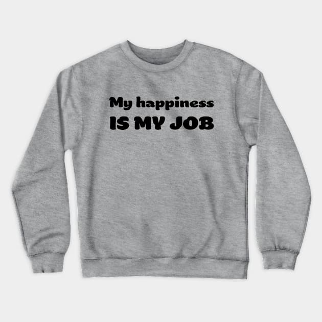 My happiness is my JOB Crewneck Sweatshirt by robertkask